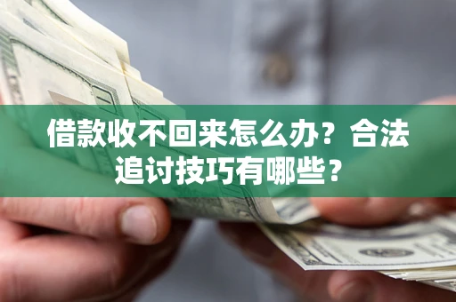 北京借款收不回来怎么办？合法追讨技巧有哪些？