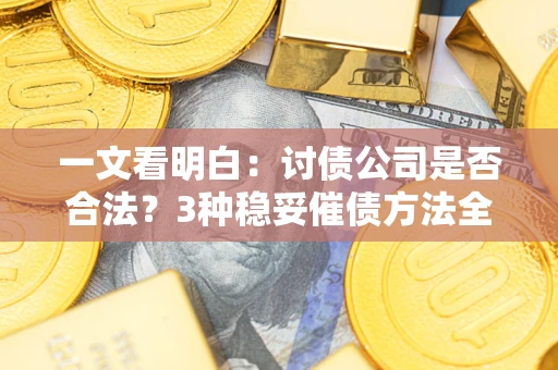 北京一文看明白：讨债公司是否合法？3种稳妥催债方法全解析