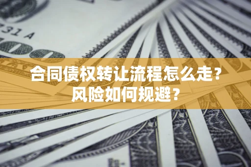 北京合同债权转让流程怎么走？风险如何规避？
