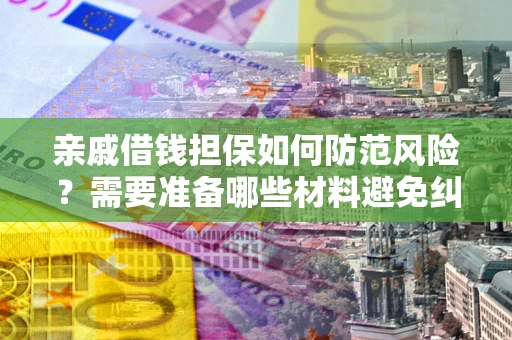 北京亲戚借钱担保如何防范风险？需要准备哪些材料避免纠纷？