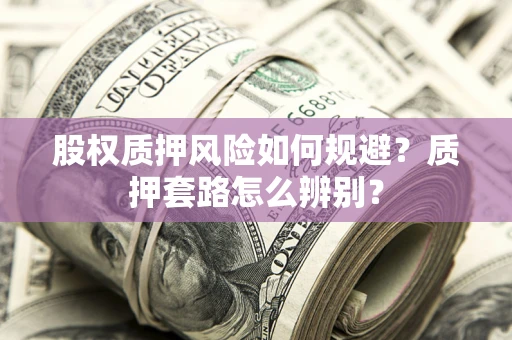北京股权质押风险如何规避？质押套路怎么辨别？