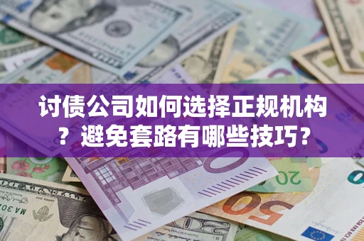 北京讨债公司如何选择正规机构？避免套路有哪些技巧？