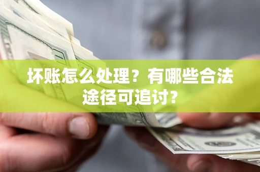 北京坏账怎么处理？有哪些合法途径可追讨？