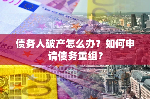 北京债务人破产怎么办？如何申请债务重组？