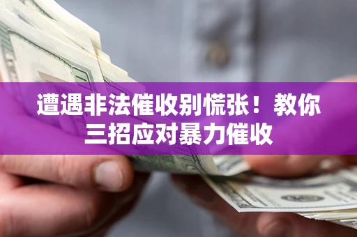 北京遭遇非法催收别慌张！教你三招应对暴力催收