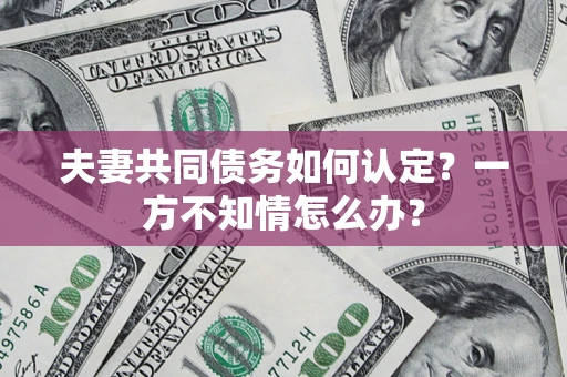 北京夫妻共同债务如何认定？一方不知情怎么办？