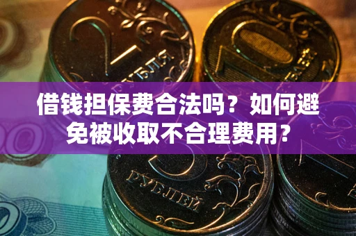 北京借钱担保费合法吗？如何避免被收取不合理费用？