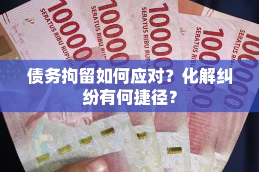 北京债务拘留如何应对？化解纠纷有何捷径？