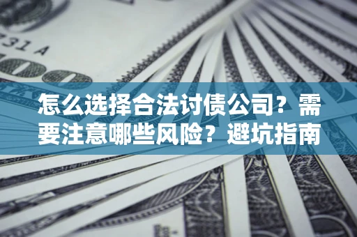 北京怎么选择合法讨债公司？需要注意哪些风险？避坑指南来了！