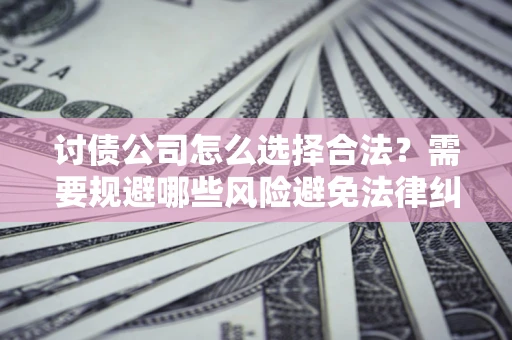 北京讨债公司怎么选择合法？需要规避哪些风险避免法律纠纷？