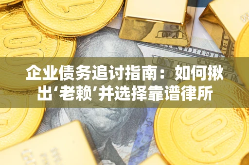 北京企业债务追讨指南：如何揪出‘老赖’并选择靠谱律所