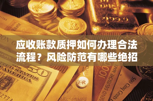 北京应收账款质押如何办理合法流程？风险防范有哪些绝招？