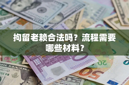 北京拘留老赖合法吗？流程需要哪些材料？
