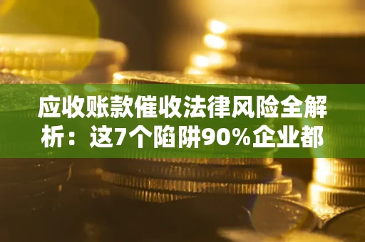 北京应收账款催收法律风险全解析：这7个陷阱90%企业都踩过（含合规应对指南）