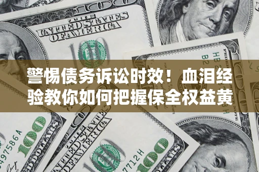 北京警惕债务诉讼时效！血泪经验教你如何把握保全权益黄金期