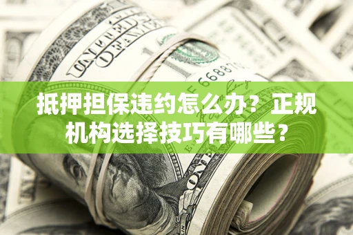 北京抵押担保违约怎么办？正规机构选择技巧有哪些？