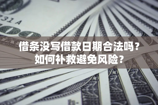 北京借条没写借款日期合法吗？如何补救避免风险？