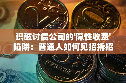 北京识破讨债公司的'隐性收费'陷阱：普通人如何见招拆招？