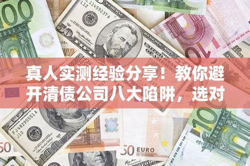 北京真人实测经验分享！教你避开清债公司八大陷阱，选对机构少走十年弯路