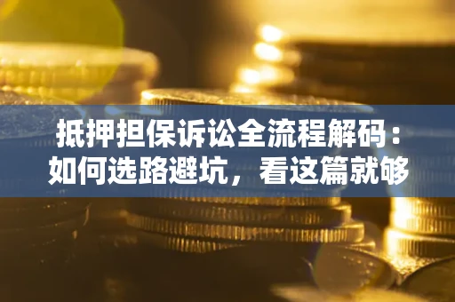 北京抵押担保诉讼全流程解码：如何选路避坑，看这篇就够了