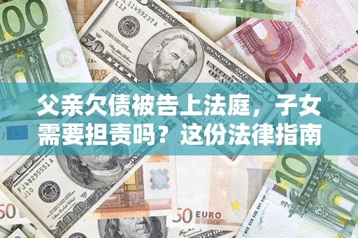 北京父亲欠债被告上法庭，子女需要担责吗？这份法律指南必须看完