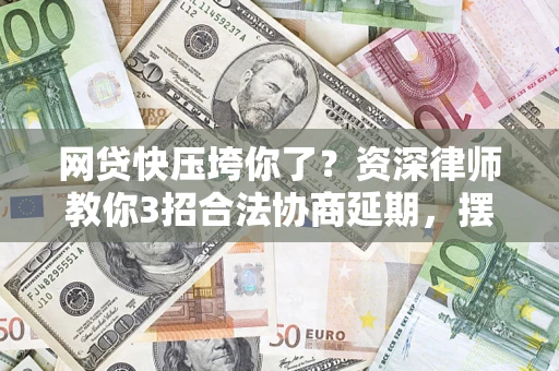 北京网贷快压垮你了？资深律师教你3招合法协商延期，摆脱暴力催收！