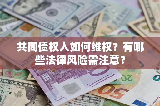 北京共同债权人如何维权？有哪些法律风险需注意？