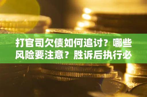 北京打官司欠债如何追讨？哪些风险要注意？胜诉后执行必看！