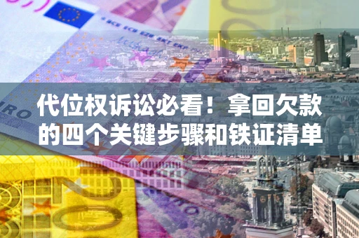 北京代位权诉讼必看!拿回欠款的四个关键步骤和铁证清单 北京代位权诉讼必看!拿回欠款的四个关键步骤和铁证清单