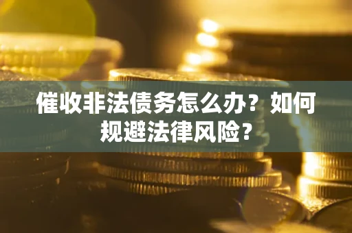 北京催收非法债务怎么办？如何规避法律风险？
