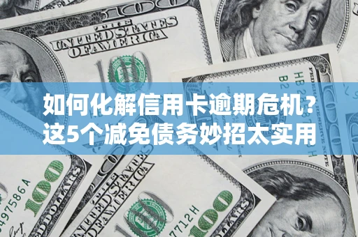 北京如何化解信用卡逾期危机？这5个减免债务妙招太实用