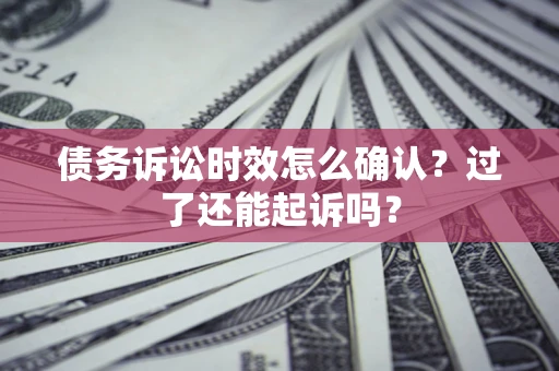 北京债务诉讼时效怎么确认？过了还能起诉吗？