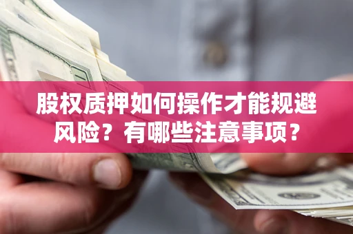 北京股权质押如何操作才能规避风险？有哪些注意事项？