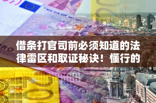 北京借条打官司前必须知道的法律雷区和取证秘诀！懂行的人已经留好这些证据