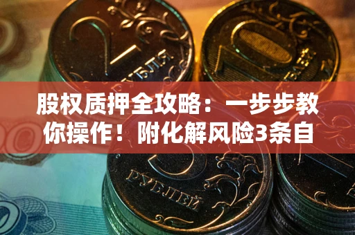 北京股权质押全攻略：一步步教你操作！附化解风险3条自救法则