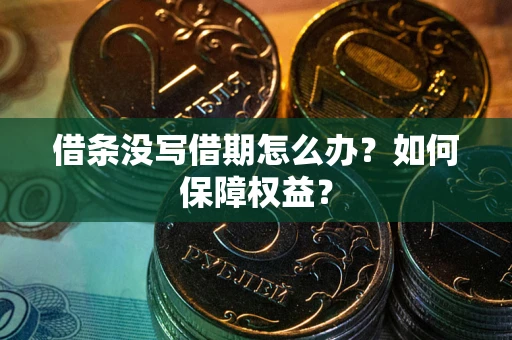 北京借条没写借期怎么办？如何保障权益？