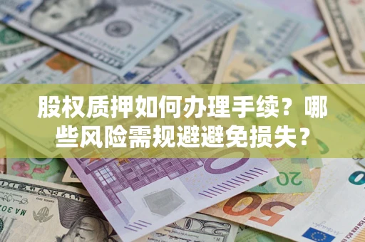 北京股权质押如何办理手续？哪些风险需规避避免损失？