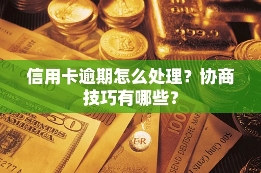 北京信用卡逾期怎么处理？协商技巧有哪些？