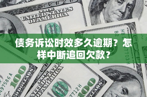 北京债务诉讼时效多久逾期？怎样中断追回欠款？