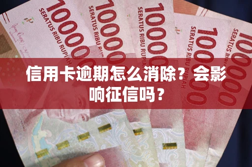 北京信用卡逾期怎么消除？会影响征信吗？