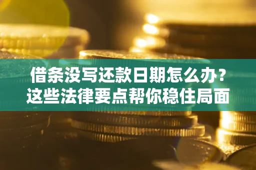 北京借条没写还款日期怎么办？这些法律要点帮你稳住局面
