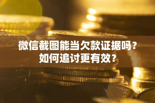 北京微信截图能当欠款证据吗？如何追讨更有效？