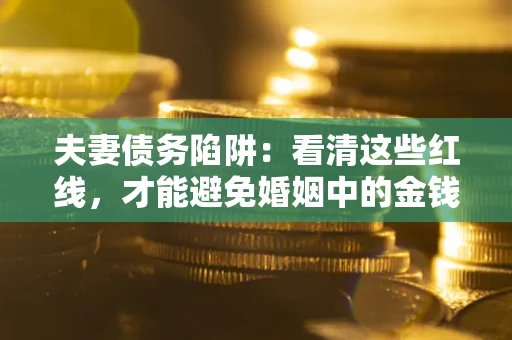 北京夫妻债务陷阱：看清这些红线，才能避免婚姻中的金钱危机