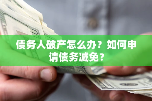 北京债务人破产怎么办？如何申请债务减免？