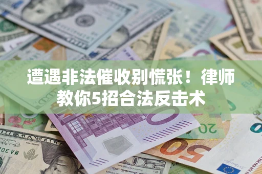 北京遭遇非法催收别慌张！律师教你5招合法反击术