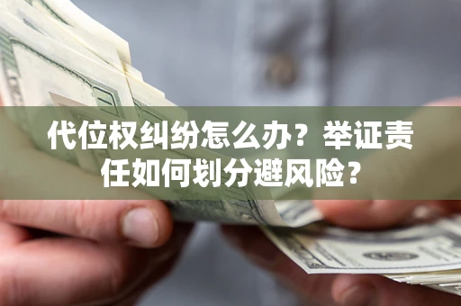 北京代位权纠纷怎么办？举证责任如何划分避风险？