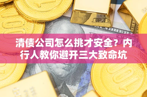 北京清债公司怎么挑才安全？内行人教你避开三大致命坑