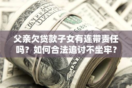 北京父亲欠贷款子女有连带责任吗？如何合法追讨不坐牢？