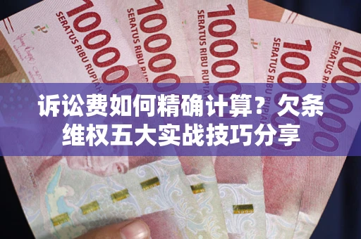 北京诉讼费如何精确计算？欠条维权五大实战技巧分享