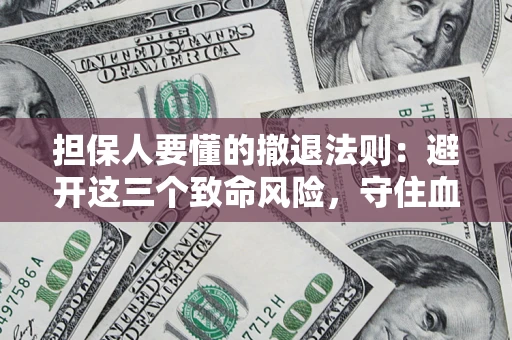 北京担保人要懂的撤退法则：避开这三个致命风险，守住血汗钱